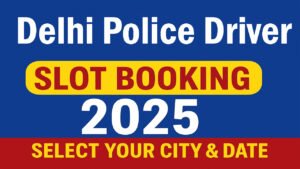 Delhi Police Driver Slot Selection 2025 SSC Constable Driver Check Self Slot Booking at ssc.gov.in Delhi Police Driver Slot Selection 2025